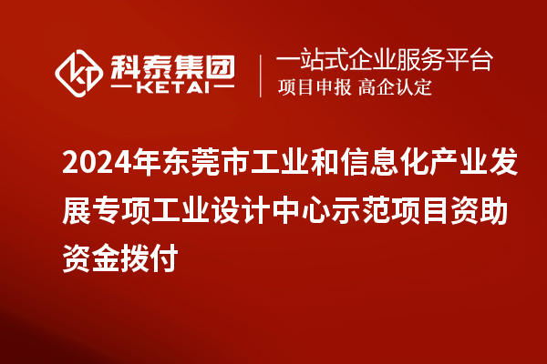 2024年東莞市工業(yè)和信息化產(chǎn)業(yè)發(fā)展專項(xiàng)工業(yè)設(shè)計(jì)中心示范項(xiàng)目資助資金撥付