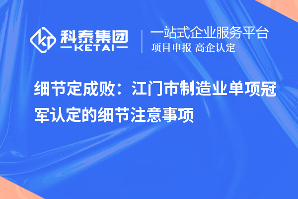 細(xì)節(jié)定成?。航T(mén)市制造業(yè)單項(xiàng)冠軍認(rèn)定的細(xì)節(jié)注意事項(xiàng)