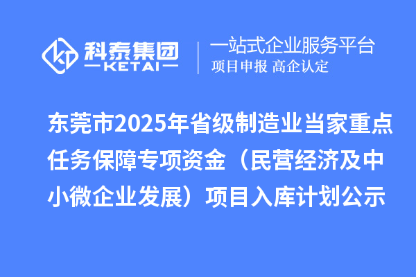 東莞市2025年省級(jí)制造業(yè)當(dāng)家重點(diǎn)任務(wù)保障專項(xiàng)資金（民營(yíng)經(jīng)濟(jì)及中小微企業(yè)發(fā)展）項(xiàng)目入庫(kù)計(jì)劃公示
