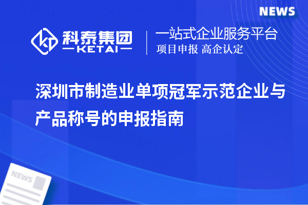 深圳市制造業(yè)單項(xiàng)冠軍示范企業(yè)與產(chǎn)品稱(chēng)號(hào)的申報(bào)指南