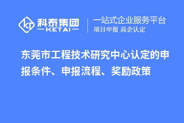 東莞市工程技術研究中心認定的申報條件、申報流程、獎勵政策