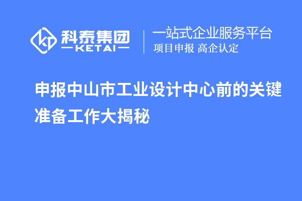 申報(bào)中山市工業(yè)設(shè)計(jì)中心前的關(guān)鍵準(zhǔn)備工作大揭秘