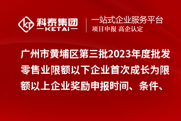 廣州市黃埔區(qū)第三批2023年度批發(fā)零售業(yè)限額以下企業(yè)首次成長(zhǎng)為限額以上企業(yè)獎(jiǎng)勵(lì)申報(bào)時(shí)間、條件、資助標(biāo)準(zhǔn)