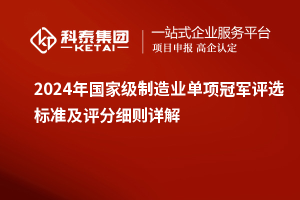 2024年國家級制造業(yè)單項冠軍評選標(biāo)準(zhǔn)及評分細(xì)則詳解