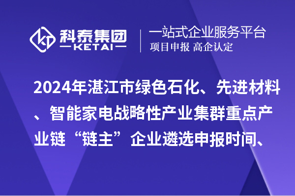 2024年湛江市綠色石化、先進材料、智能家電戰(zhàn)略性產(chǎn)業(yè)集群重點產(chǎn)業(yè)鏈“鏈主”企業(yè)遴選申報時間、條件要求