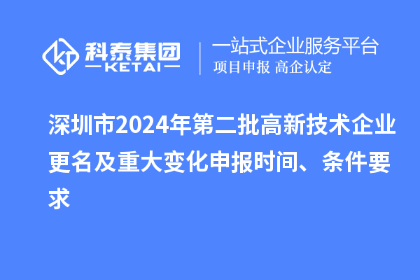 深圳市2024年第二批高新技術(shù)企業(yè)更名及重大變化申報時間、條件要求