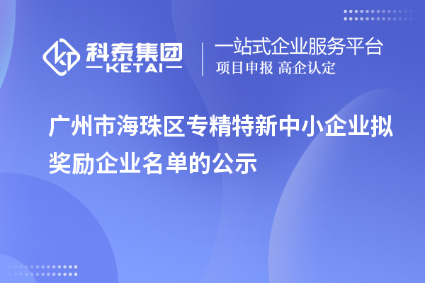 廣州市海珠區(qū)專精特新中小企業(yè)擬獎(jiǎng)勵(lì)企業(yè)名單的公示