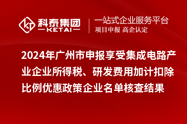 2024年廣州市申報(bào)享受集成電路產(chǎn)業(yè)企業(yè)所得稅、研發(fā)費(fèi)用加計(jì)扣除比例優(yōu)惠政策企業(yè)名單核查結(jié)果的公示