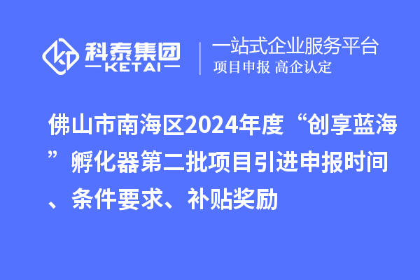佛山市南海區(qū)2024年度“創(chuàng)享藍(lán)?！狈趸鞯诙椖恳M(jìn)申報時間、條件要求、補貼獎勵