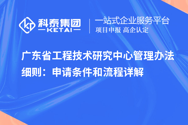 <a href=http://www.hsloq2267.cn/fuwu/gongchengzhongxin.html target=_blank class=infotextkey>廣東省工程技術(shù)研究中心</a>管理辦法細(xì)則：申請(qǐng)條件和流程詳解