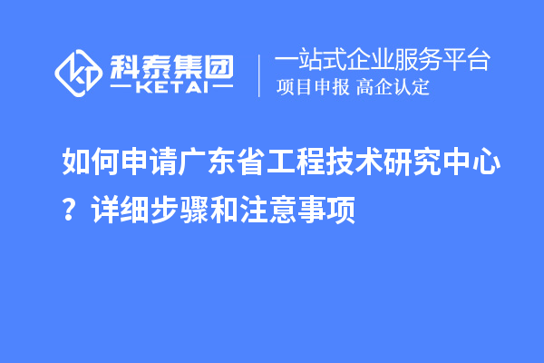 如何申請<a href=http://www.hsloq2267.cn/fuwu/gongchengzhongxin.html target=_blank class=infotextkey>廣東省工程技術(shù)研究中心</a>？詳細(xì)步驟和注意事項