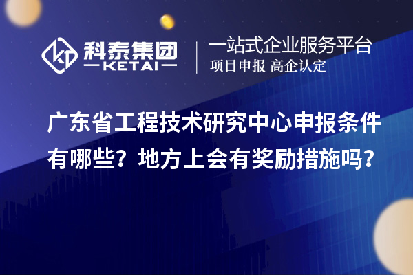 <a href=http://www.hsloq2267.cn/fuwu/gongchengzhongxin.html target=_blank class=infotextkey>廣東省工程技術(shù)研究中心</a>申報(bào)條件有哪些？地方上會(huì)有獎(jiǎng)勵(lì)措施嗎？