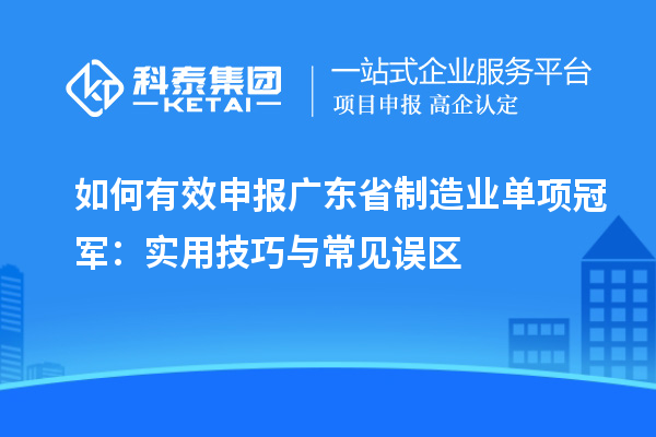 如何有效申報廣東省制造業(yè)單項冠軍：實用技巧與常見誤區(qū)