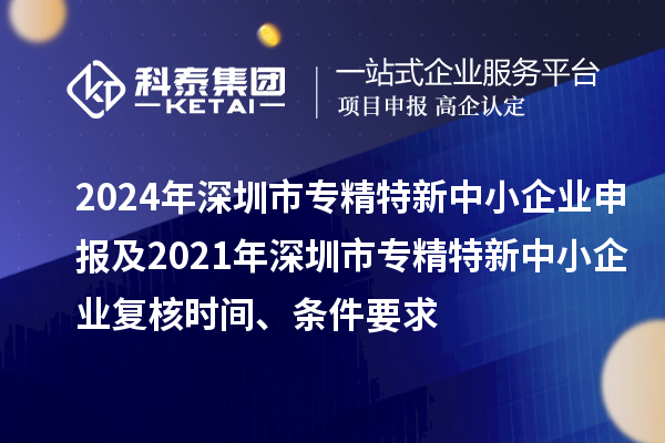 2024年深圳市專精特新中小企業(yè)申報(bào)及2021年深圳市專精特新中小企業(yè)復(fù)核時(shí)間、條件要求