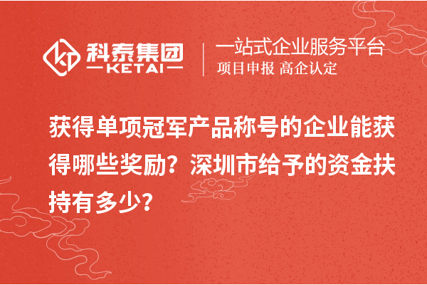 獲得單項冠軍產(chǎn)品稱號的企業(yè)能獲得哪些獎勵？深圳市給予的資金扶持有多少？
