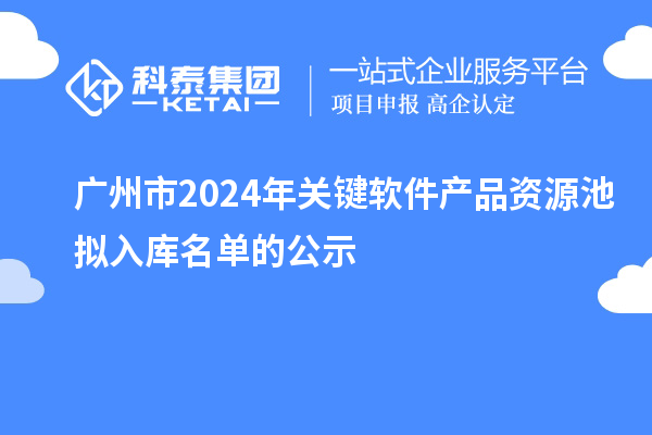 廣州市2024年關鍵軟件產(chǎn)品資源池擬入庫名單的公示