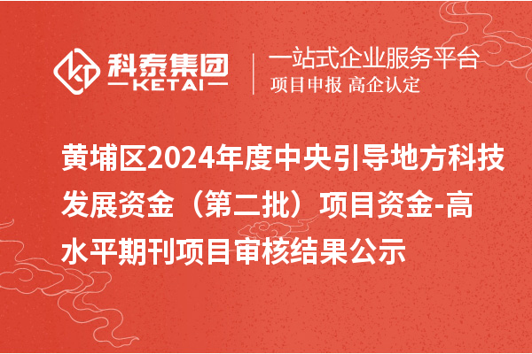 黃埔區(qū)2024年度中央引導(dǎo)地方科技發(fā)展資金 （第二批）項目資金-高水平期刊項目審核結(jié)果公示