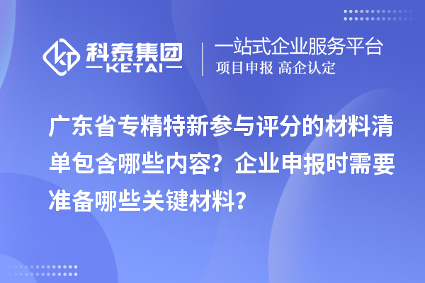 廣東省專精特新參與評分的材料清單包含哪些內容？企業(yè)申報時需要準備哪些關鍵材料？
