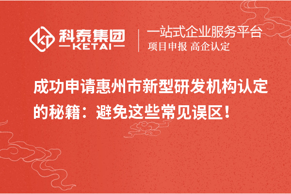 成功申請(qǐng)惠州市新型研發(fā)機(jī)構(gòu)認(rèn)定的秘籍：避免這些常見誤區(qū)！