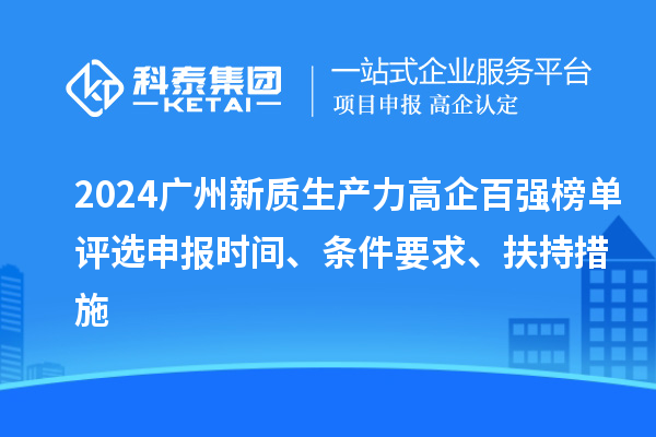 2024廣州新質生產(chǎn)力高企百強榜單評選申報時間、條件要求、扶持措施
