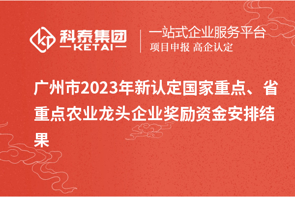 廣州市2023年新認(rèn)定國家重點(diǎn)、省重點(diǎn)農(nóng)業(yè)龍頭企業(yè)獎勵資金安排結(jié)果