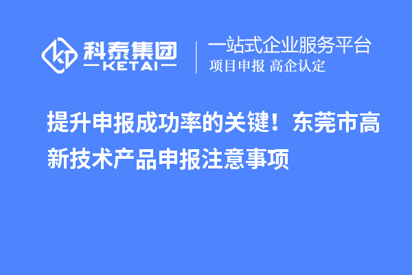 提升申報成功率的關(guān)鍵！東莞市高新技術(shù)產(chǎn)品申報注意事項