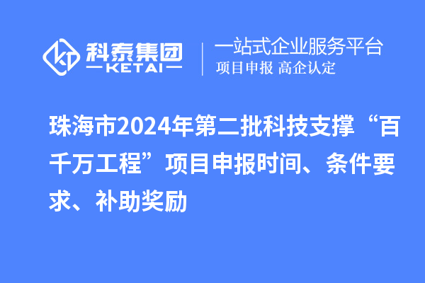 珠海市2024年第二批科技支撐“百千萬工程”項目申報時間、條件要求、補助獎勵