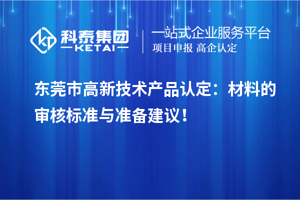 東莞市高新技術(shù)產(chǎn)品認(rèn)定：材料的審核標(biāo)準(zhǔn)與準(zhǔn)備建議！