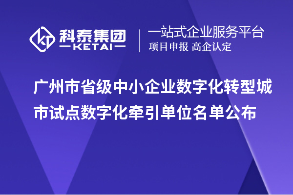 廣州市省級中小企業(yè)數(shù)字化轉(zhuǎn)型城市試點(diǎn)數(shù)字化牽引單位名單公布
