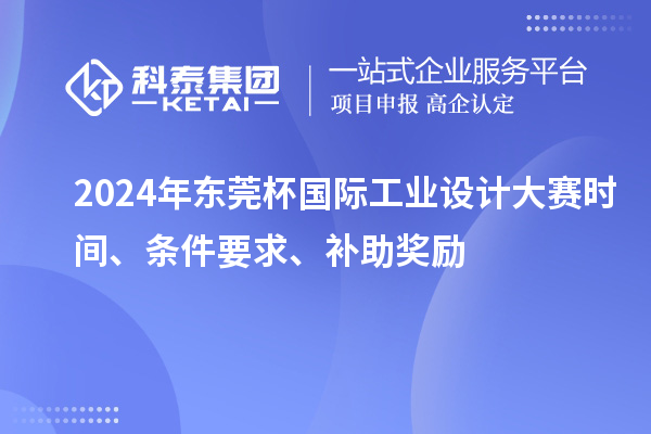 2024年東莞杯國(guó)際工業(yè)設(shè)計(jì)大賽時(shí)間、條件要求、補(bǔ)助獎(jiǎng)勵(lì)