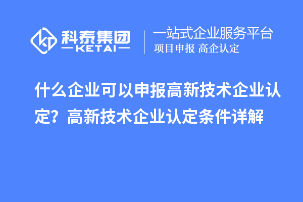 什么企業(yè)可以申報<a href=http://www.hsloq2267.cn target=_blank class=infotextkey>高新技術(shù)企業(yè)認(rèn)定</a>？高新技術(shù)企業(yè)認(rèn)定條件詳解