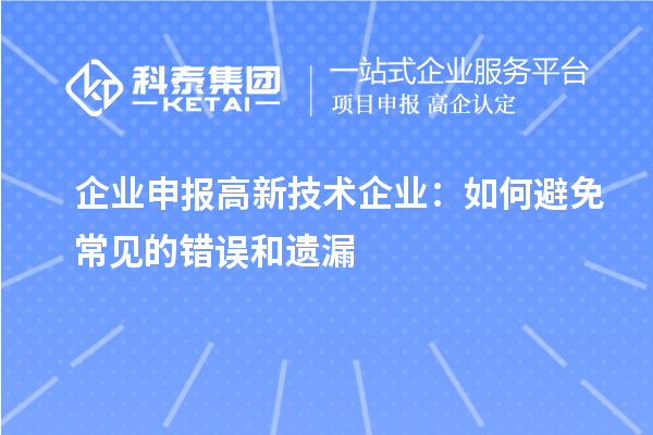 企業(yè)申報(bào)高新技術(shù)企業(yè)：如何避免常見(jiàn)的錯(cuò)誤和遺漏