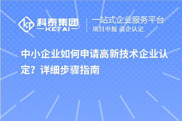 中小企業(yè)如何申請(qǐng)<a href=http://www.hsloq2267.cn target=_blank class=infotextkey>高新技術(shù)企業(yè)認(rèn)定</a>？詳細(xì)步驟指南