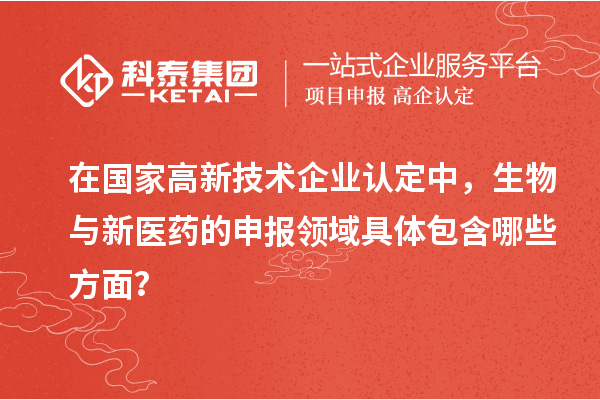 在國(guó)家<a href=http://www.hsloq2267.cn target=_blank class=infotextkey>高新技術(shù)企業(yè)認(rèn)定</a>中，生物與新醫(yī)藥的申報(bào)領(lǐng)域具體包含哪些方面？