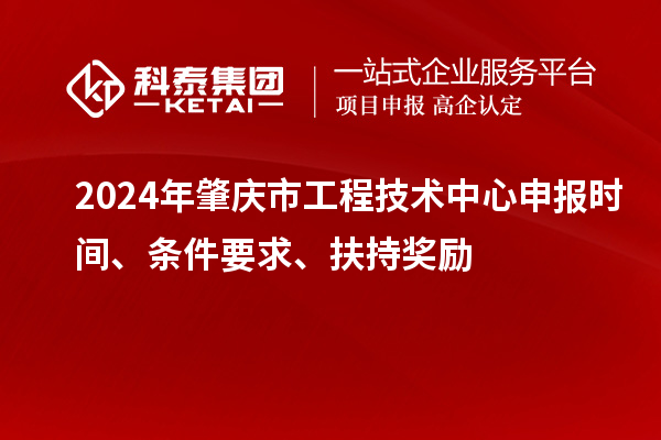 2024年肇慶市工程技術(shù)中心申報(bào)時(shí)間、條件要求、扶持獎(jiǎng)勵(lì)