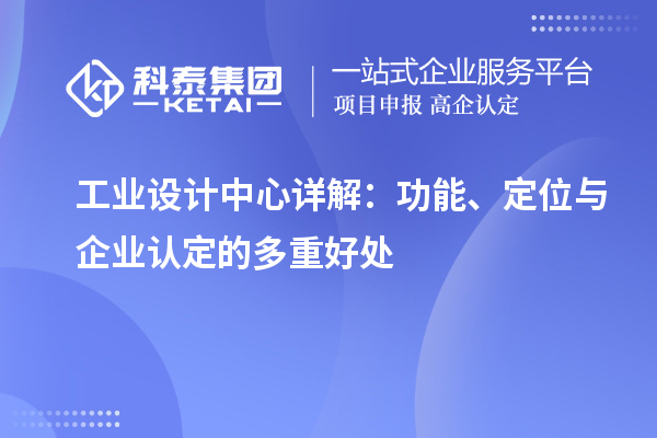 工業(yè)設(shè)計(jì)中心詳解：功能、定位與企業(yè)認(rèn)定的多重好處