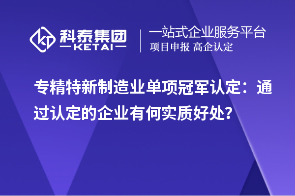 專精特新制造業(yè)單項冠軍認(rèn)定：通過認(rèn)定的企業(yè)有何實質(zhì)好處？