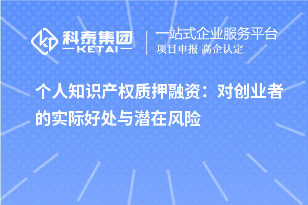 個人知識產(chǎn)權(quán)質(zhì)押融資：對創(chuàng)業(yè)者的實(shí)際好處與潛在風(fēng)險