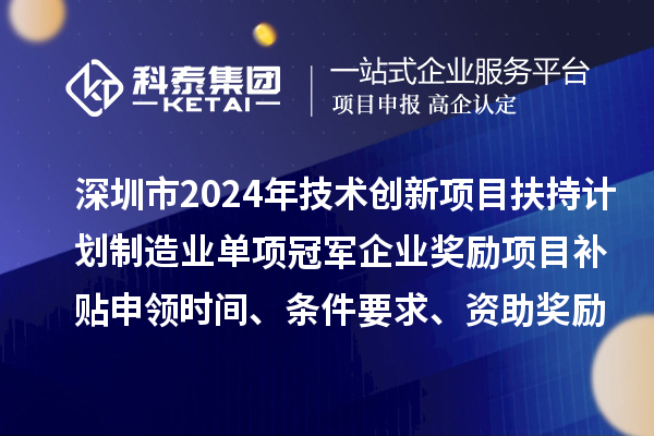 深圳市2024年技術(shù)創(chuàng)新項(xiàng)目扶持計(jì)劃制造業(yè)單項(xiàng)冠軍企業(yè)獎(jiǎng)勵(lì)項(xiàng)目補(bǔ)貼申領(lǐng)時(shí)間、條件要求、資助獎(jiǎng)勵(lì)