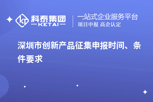 深圳市創(chuàng)新產(chǎn)品征集申報(bào)時(shí)間、條件要求