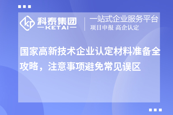 國家高新技術(shù)企業(yè)認(rèn)定材料準(zhǔn)備全攻略，注意事項避免常見誤區(qū)