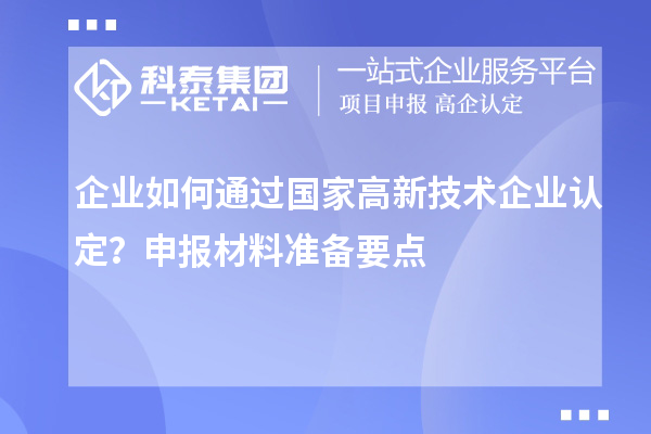 企業(yè)如何通過國(guó)家高新技術(shù)企業(yè)認(rèn)定？申報(bào)材料準(zhǔn)備要點(diǎn)