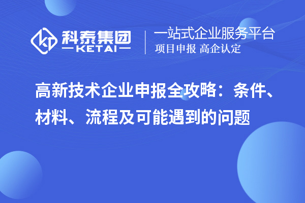 高新技術企業(yè)申報全攻略：條件、材料、流程及可能遇到的問題