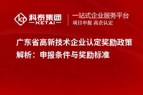 廣東省<a href=http://www.hsloq2267.cn target=_blank class=infotextkey>高新技術(shù)企業(yè)認(rèn)定</a>獎(jiǎng)勵(lì)政策解析：申報(bào)條件與獎(jiǎng)勵(lì)標(biāo)準(zhǔn)