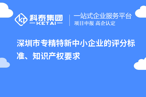 <a href=http://www.hsloq2267.cn/shenzhen/ target=_blank class=infotextkey>深圳市專精特新</a>中小企業(yè)的評分標(biāo)準(zhǔn)、知識產(chǎn)權(quán)要求