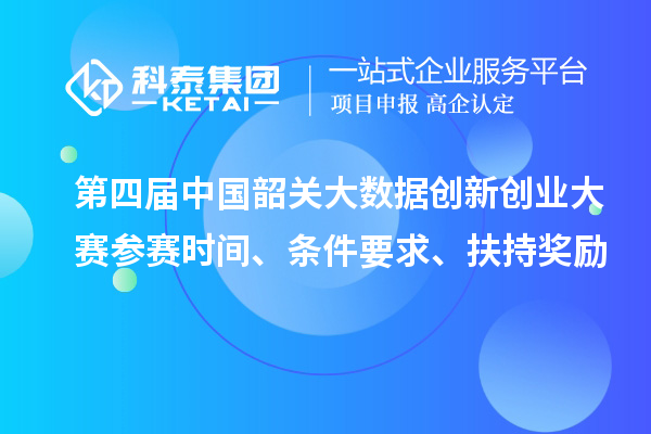 第四屆中國韶關(guān)大數(shù)據(jù)創(chuàng)新創(chuàng)業(yè)大賽參賽時(shí)間、條件要求、扶持獎(jiǎng)勵(lì)
