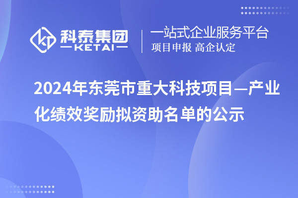 2024年東莞市重大科技項(xiàng)目—產(chǎn)業(yè)化績效獎(jiǎng)勵(lì)擬資助名單的公示