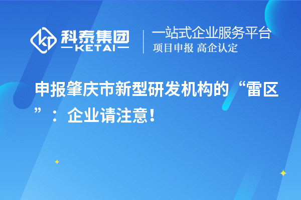 申報肇慶市新型研發(fā)機構的“雷區(qū)”：企業(yè)請注意！