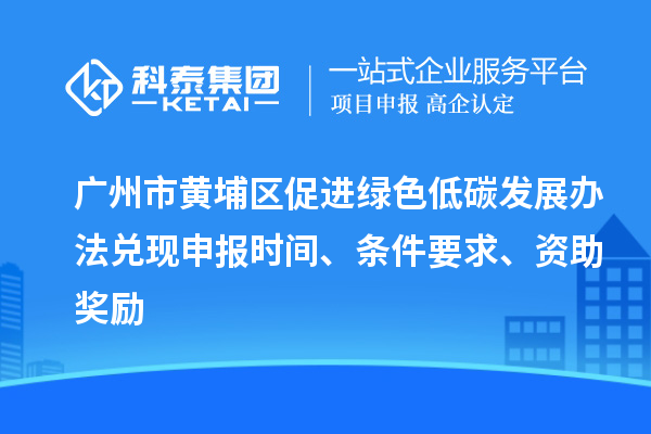 廣州市黃埔區(qū)促進(jìn)綠色低碳發(fā)展辦法兌現(xiàn)申報(bào)時(shí)間、條件要求、資助獎(jiǎng)勵(lì)