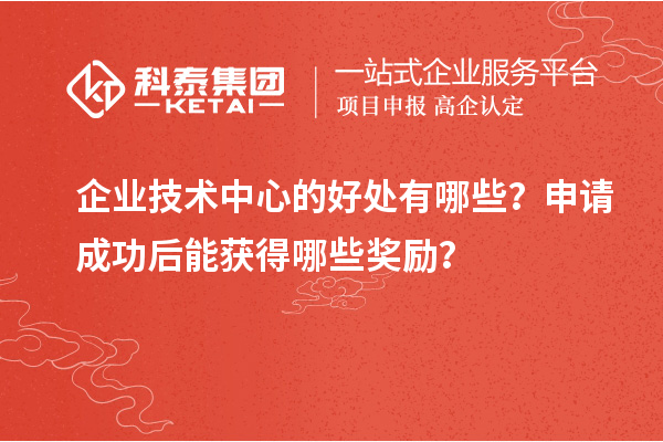 企業(yè)技術(shù)中心的好處有哪些？申請成功后能獲得哪些獎勵？